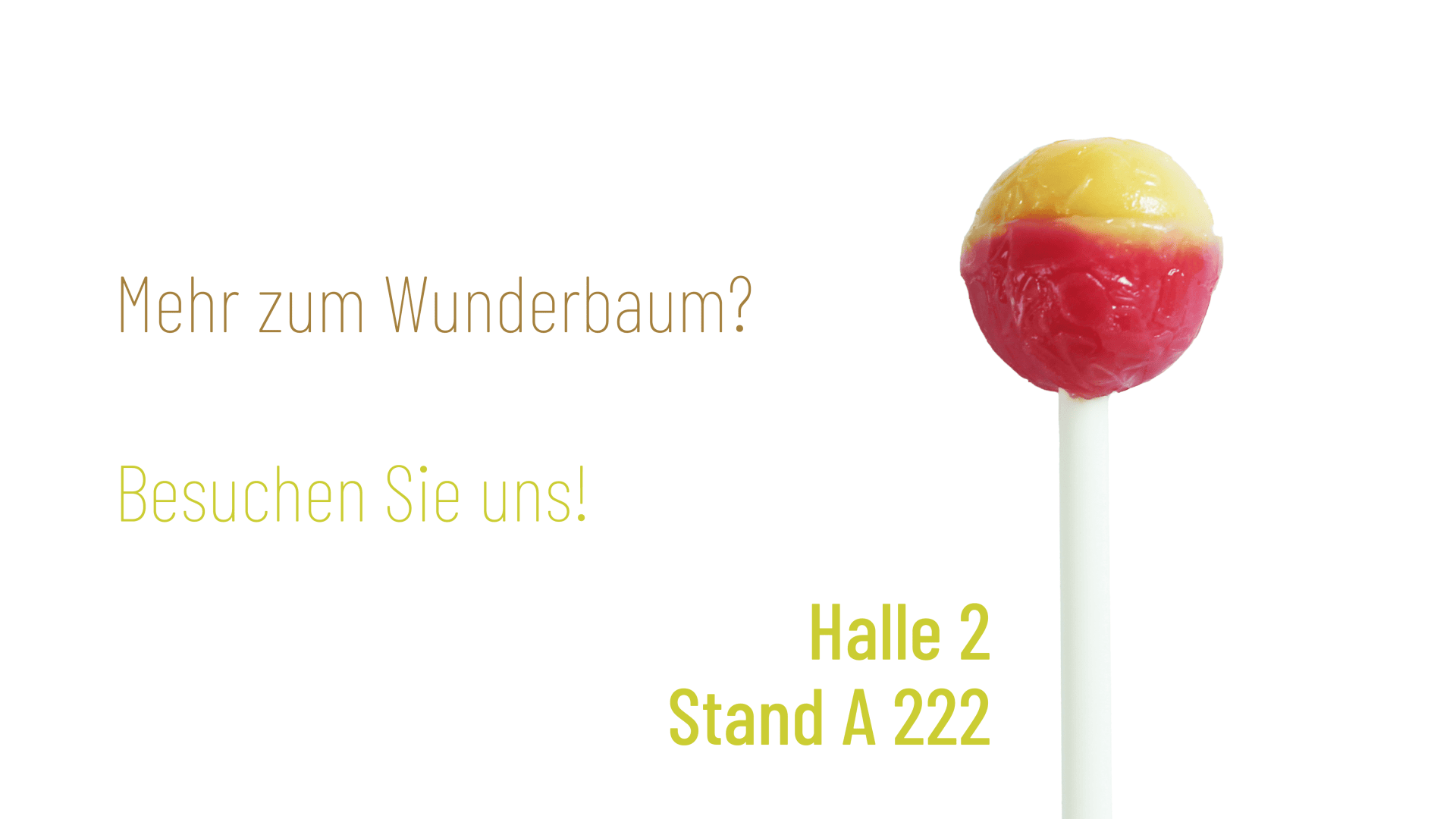Rechts ist ein roter und gelber Lutscher an einem weißen Stab abgebildet. Auf der linken Seite steht ein deutscher Text: Mehr zum Wunderbaum? Besuchen Sie uns! Halle 2 Stand A 222. Der Hintergrund ist weiß.