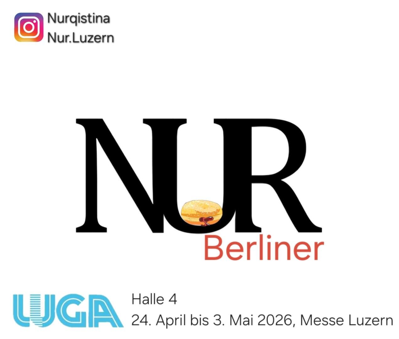 Logo mit dem Text Nur Berliner, wobei das U ein Bild von einem Berliner Gebäck enthält. Der Instagram-Benutzername Nurqistina Nur.Luzern steht ganz oben. Details zur Veranstaltung: UGA, Halle 4, 24. April bis 3. Mai 2026, Messe Luzern.